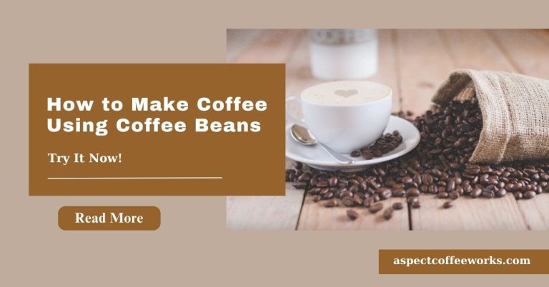 How to Make Coffee Using Coffee Beans: A Beginner’s Guide